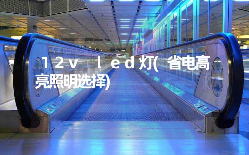 12v led灯(省电高亮照明选择)